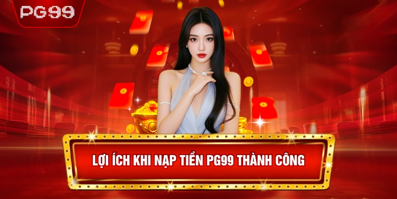Lợi Ích Khi Nạp Tiền PG99 Thành Công