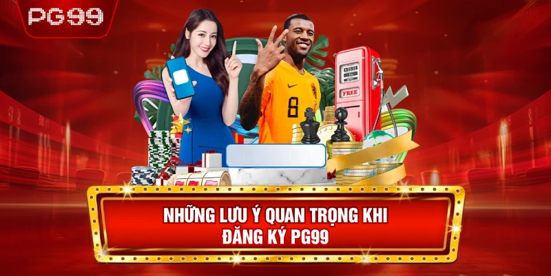 Những Lưu Ý Quan Trọng Khi Đăng Ký PG99