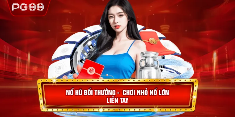 Nổ Hũ Đổi Thưởng - Chơi Nhỏ Nổ Lớn Liền Tay
